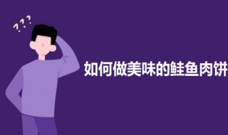 如何做美味的鲑鱼肉饼（如何做美味的鲑鱼肉饼好吃）
