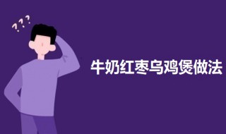 牛奶红枣乌鸡煲（牛奶红枣乌鸡煲汤的功效）