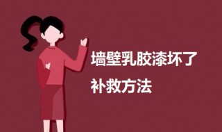 墙壁乳胶漆坏了补救方法 墙壁乳胶漆坏了补救方法有哪些