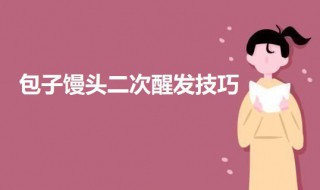 包子馒头二次醒发技巧 包子馒头二次醒发多长时间