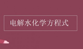 电解水化学方程式（实验室电解水化学方程式）