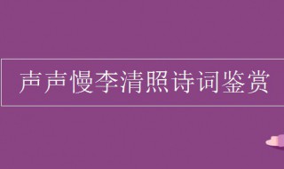 声声慢李清照赏析 《声声慢》李清照古诗