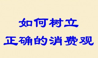 如何树立正确的消费观（大学生如何树立正确的消费观）