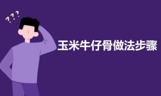 玉米牛仔骨做法步骤（玉米牛仔骨做法步骤图）