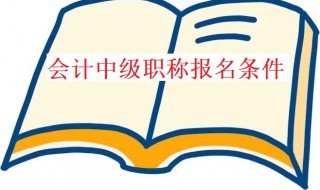 会计中级职称报名条件 会计中级职称报名条件是什么?