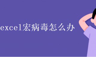 excel宏病毒怎么办 xlsx宏病毒