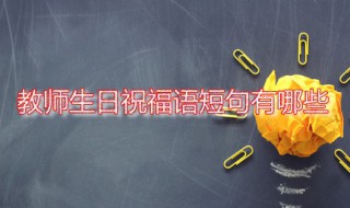 教师生日祝福语短句有哪些（教师生日祝福语 简短独特）