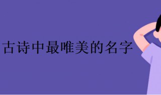 古诗中最唯美的名字 古诗中最唯美的名字女孩