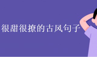 很甜很撩的古风句子 很甜很撩的古风句子男朋友