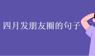 四月发朋友圈的句子（四月发朋友圈的句子 心情短句）