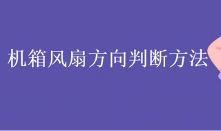 机箱风扇方向判断方法 机箱风扇的风向怎么判断