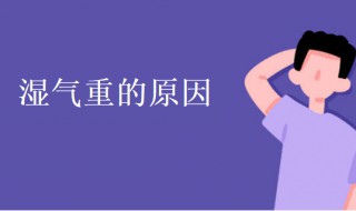 湿气重是什么原因造成的 湿气重是什么原因造成的 如何防治