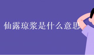 仙露琼浆是什么意思 仙露琼浆的意思和用法