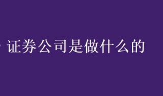 证券公司是做什么的 证券公司是做什么的,有哪些主要业务