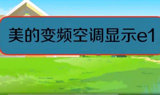 美的空调显示e1是什么问题（美的空调e1最简单的处理方法）