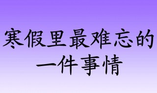 一件难忘的事作文（一件难忘的事作文200字）