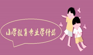 小学教育专业介绍 小学教育专业介绍怎么写