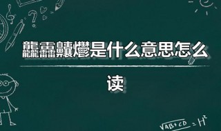 龘靐齉爩是什么意思怎么读 龘靐齉爩是什么意思怎么读龘字指的是什么