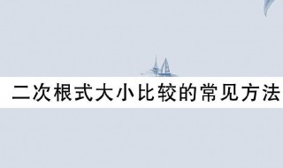 二次根式比较大小的方法（二次根式比较大小的方法有哪些）