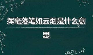 挥毫落笔如云烟是什么意思（挥毫落笔如云烟是什么意思啊）