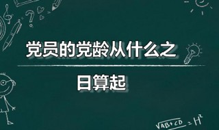 党员的党龄从什么之日算起 党员的党龄从什么之日算起?