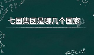 七国集团是哪几个国家（七国集团哪几个国家?具体是指哪七个国家?）