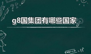 g8国集团有哪些国家 g8集团是哪七个国家