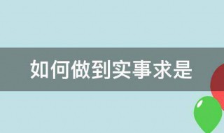 如何做到实事求是（如何做到实事求是毛概）