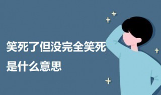 笑死了但没完全笑死是什么意思（笑死了但没完全笑死是什么意思啊）