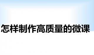 微课怎么做（微课怎么做的详细步骤）