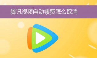 腾讯视频怎么取消自动续费该怎么做 腾讯视频取消自动续费的方法介绍