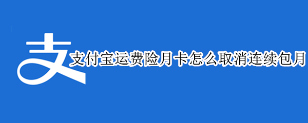 支付宝运费险月卡怎么取消连续包月(支付宝运费险月卡到期没用完)