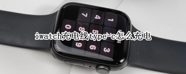 iwatch充电线type-c怎么充电 iwatch出现充电器线