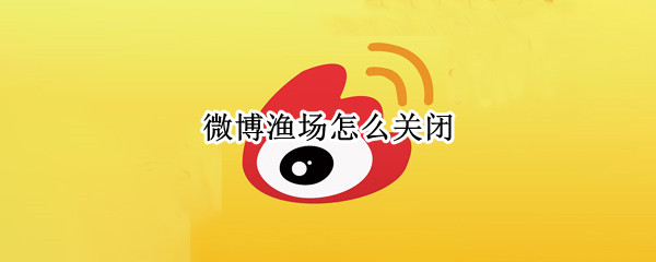 微博渔场怎么关闭 微博渔场怎么关闭知乎