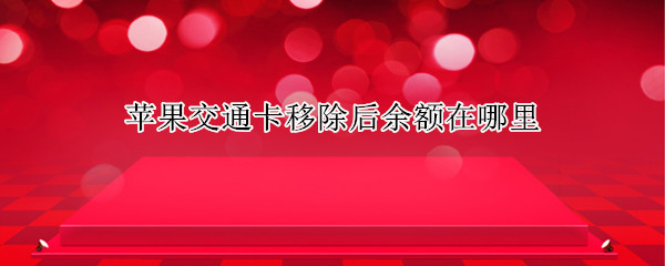 苹果交通卡移除后余额在哪里 applepay交通卡移除后余额