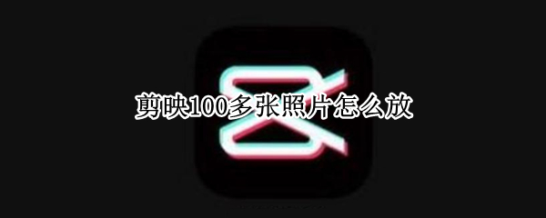 剪映100多张照片怎么放 剪映50张照片