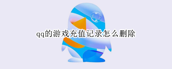 qq的游戏充值记录怎么删除（qq里面的游戏充值记录怎么删除）