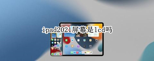 ipad2021屏幕是lcd吗 ipad2021 lcd