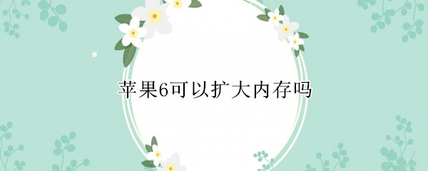 苹果6可以扩大内存吗 苹果手机6可以扩大内存吗