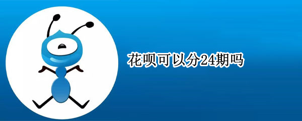 花呗可以分24期吗 花呗可以分24期吗?