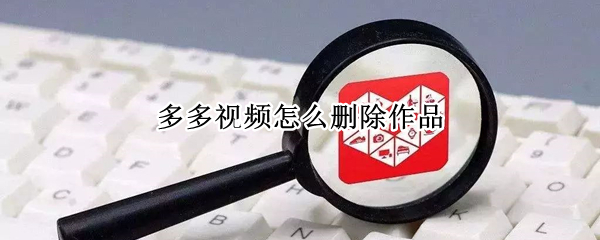 多多视频怎么删除作品 拼多多视频评价怎么删除