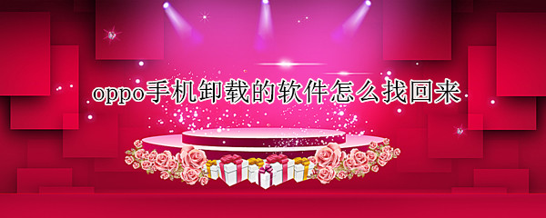 oppo手机卸载的软件怎么找回来 oppo手机卸载了软件怎么找回