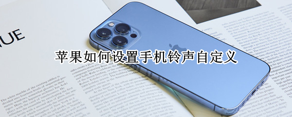 苹果如何设置手机铃声自定义（苹果如何设置手机铃声自定义歌曲）