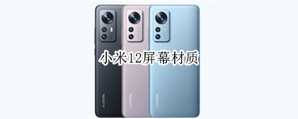 小米12屏幕材质 小米12屏幕材质是OLED还是AMOLED