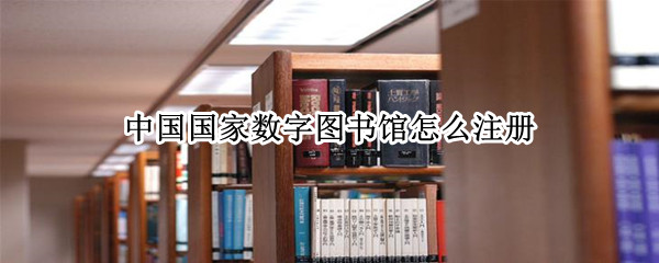 中国国家数字图书馆怎么注册(国家数字图书馆实名注册)