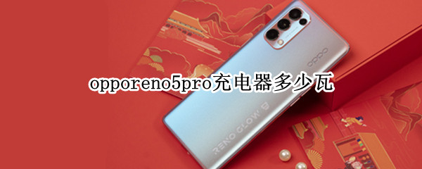 opporeno5pro充电器多少瓦（opporeno5pro充电器多少瓦的）