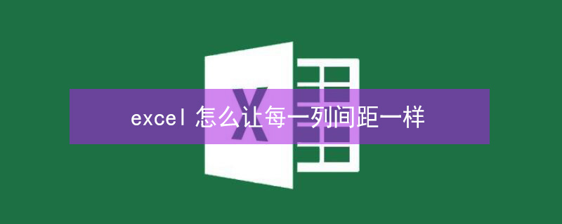 excel怎么让每一列间距一样