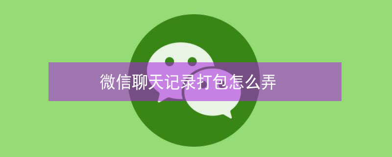 微信聊天记录打包怎么弄