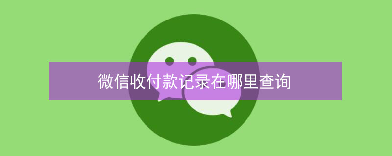 微信收付款记录在哪里查询