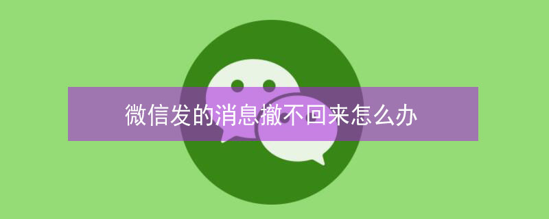 微信发的消息撤不回来怎么办